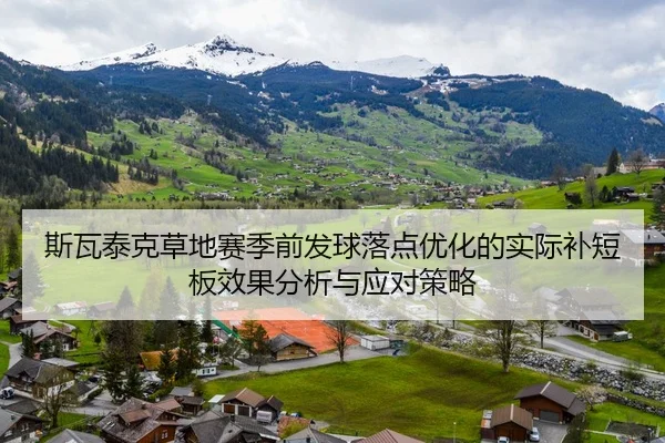斯瓦泰克草地赛季前发球落点优化的实际补短板效果分析与应对策略